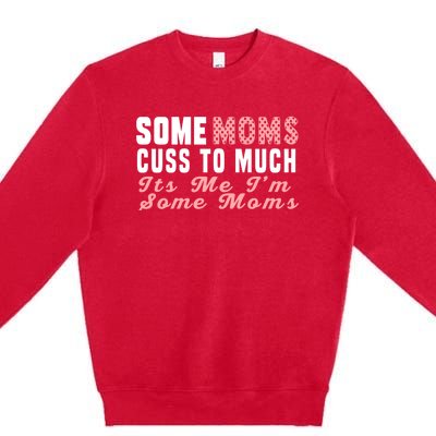 Some Moms Cuss Too Much Its Me Im Some Moms Mothers Day Cool Gift Premium Crewneck Sweatshirt