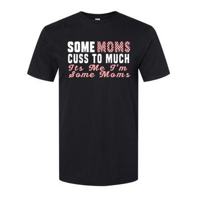 Some Moms Cuss Too Much Its Me Im Some Moms Mothers Day Cool Gift Softstyle CVC T-Shirt