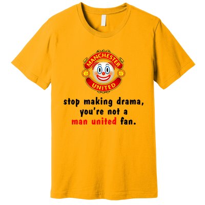 Stop Making Drama YouRe Not A Man United Fan Premium T-Shirt