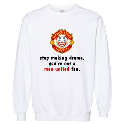 Stop Making Drama YouRe Not A Man United Fan Garment-Dyed Sweatshirt