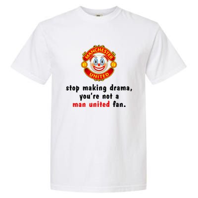 Stop Making Drama YouRe Not A Man United Fan Garment-Dyed Heavyweight T-Shirt