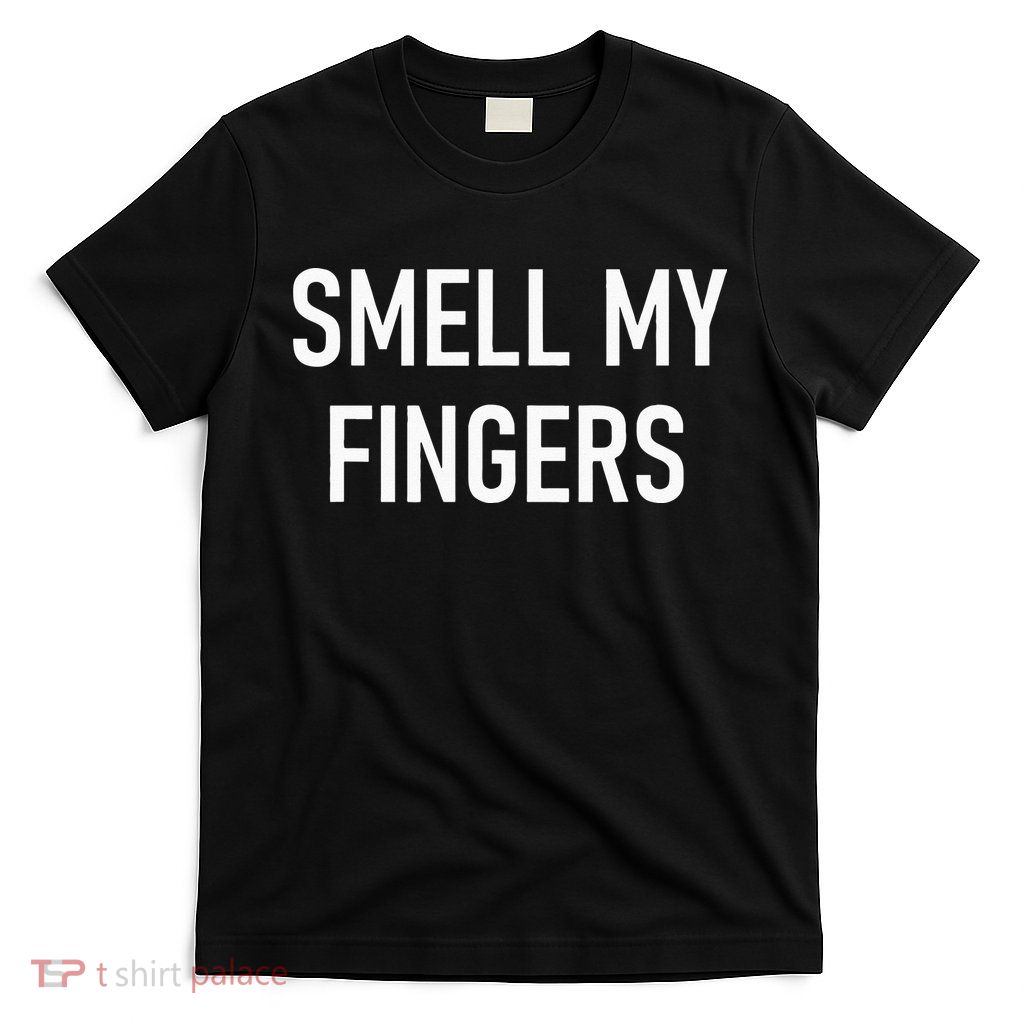 Smell My Fingers Funny Jokes Sarcastic T-Shirt