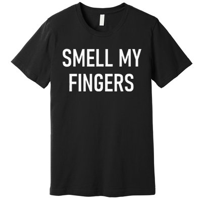 Smell My Fingers Funny Jokes Sarcastic Premium T-Shirt