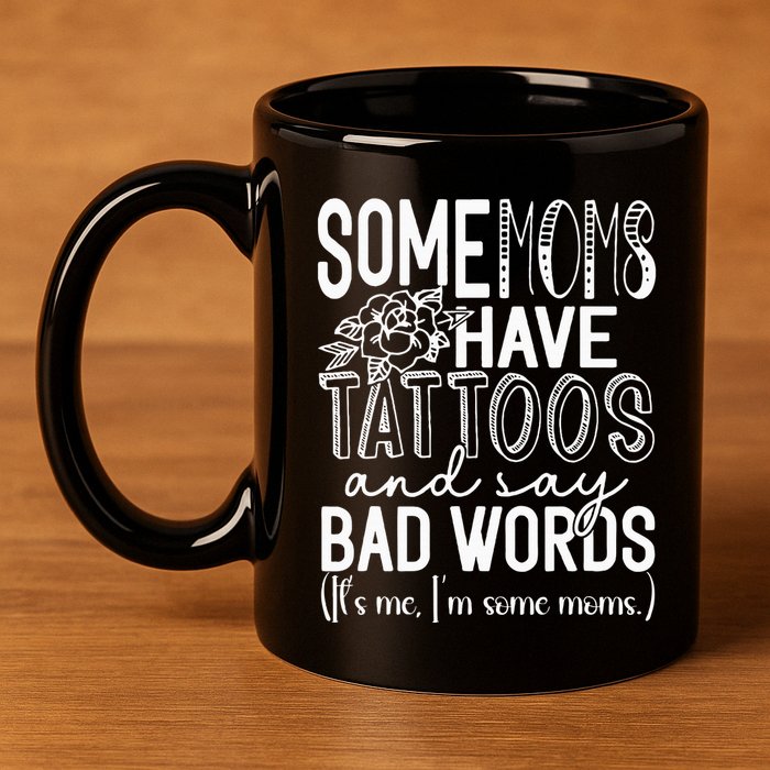 Some Moms Have Tattoos & Say Bad Words 11oz C Handle Ceramic Mug
