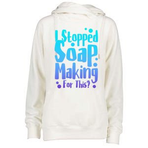 Soap Maker I Stopped Soap Making For This Soap Dealer Funny Gift Womens Funnel Neck Pullover Hood