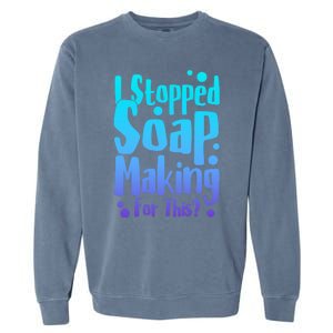 Soap Maker I Stopped Soap Making For This Soap Dealer Funny Gift Garment-Dyed Sweatshirt