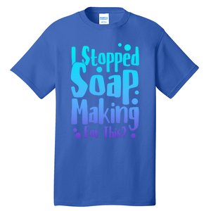 Soap Maker I Stopped Soap Making For This Soap Dealer Funny Gift Tall T-Shirt