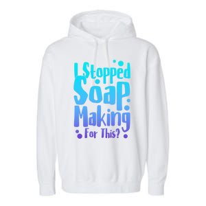 Soap Maker I Stopped Soap Making For This Soap Dealer Funny Gift Garment-Dyed Fleece Hoodie