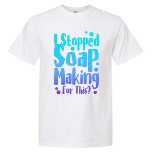 Soap Maker I Stopped Soap Making For This Soap Dealer Funny Gift Garment-Dyed Heavyweight T-Shirt