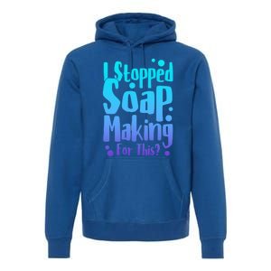 Soap Maker I Stopped Soap Making For This Soap Dealer Gift Premium Hoodie