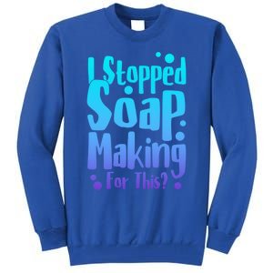 Soap Maker I Stopped Soap Making For This Soap Dealer Gift Tall Sweatshirt