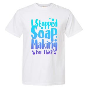 Soap Maker I Stopped Soap Making For This Soap Dealer Gift Garment-Dyed Heavyweight T-Shirt