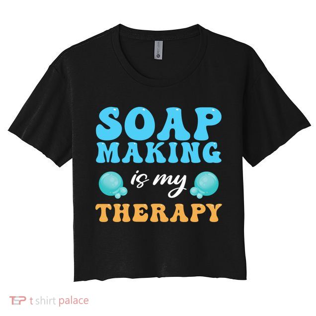 Soap Making Is My Therapy Soap Maker Cute Gift Crop Top