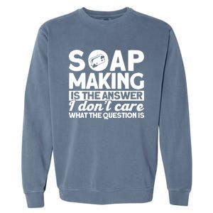 Soap Making Is The Answer Soap Maker Cute Gift Garment-Dyed Sweatshirt