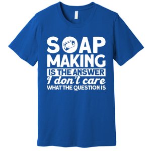 Soap Making Is The Answer Soap Maker Cute Gift Premium T-Shirt