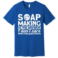 Soap Making Is The Answer Soap Maker Cute Gift Premium T-Shirt