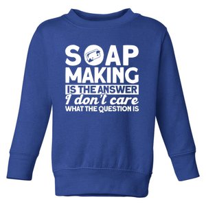 Soap Making Is The Answer Soap Maker Cute Gift Toddler Sweatshirt