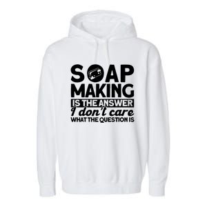 Soap Making Is The Answer Soap Maker Cute Gift Garment-Dyed Fleece Hoodie