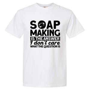 Soap Making Is The Answer Soap Maker Cute Gift Garment-Dyed Heavyweight T-Shirt