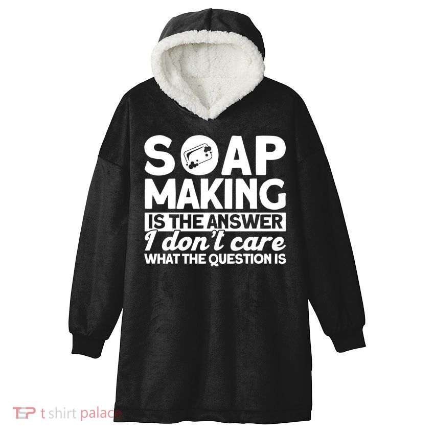Soap Making Is The Answer Soap Maker Gift Hooded Wearable Blanket