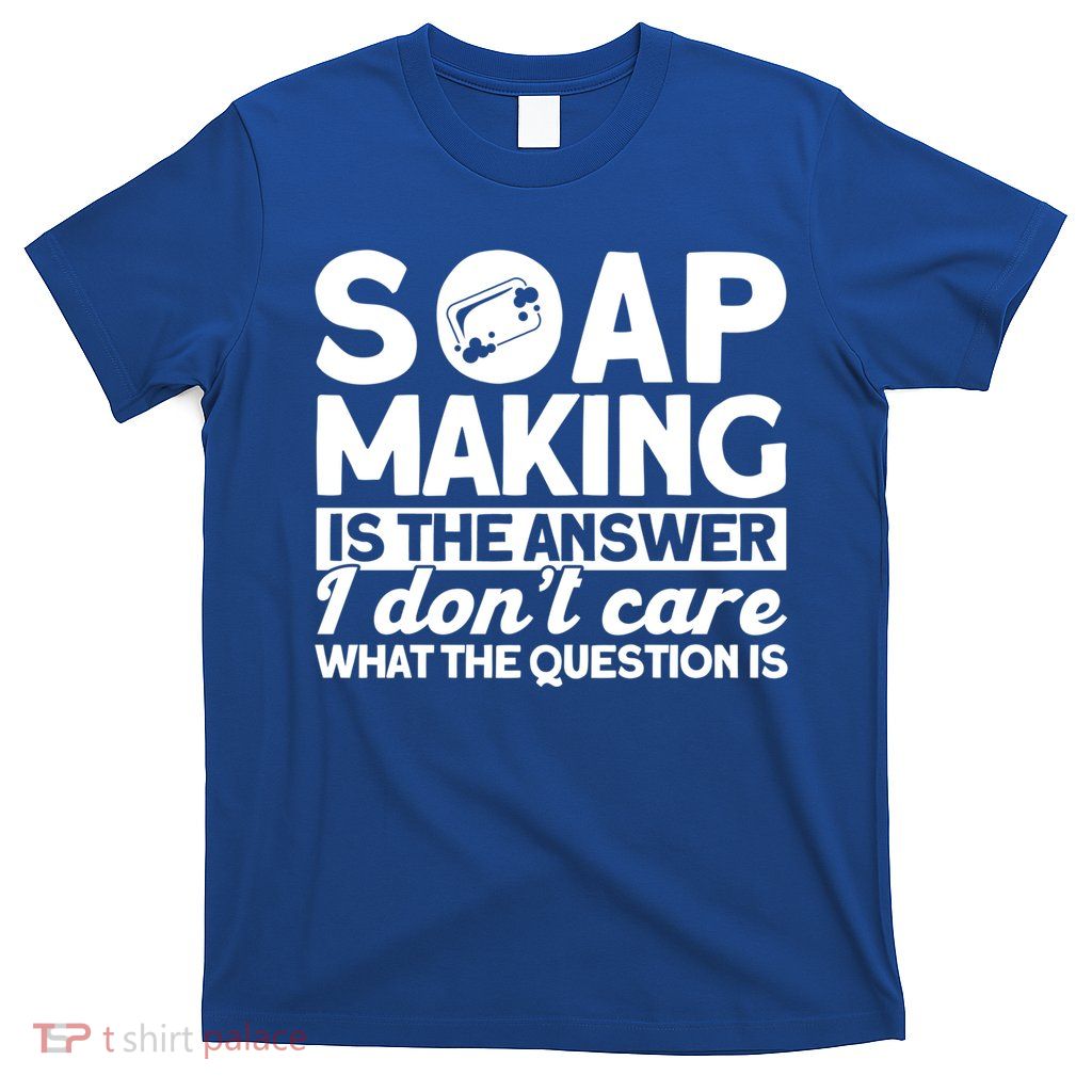 Soap Making Is The Answer Soap Maker Gift T-Shirt