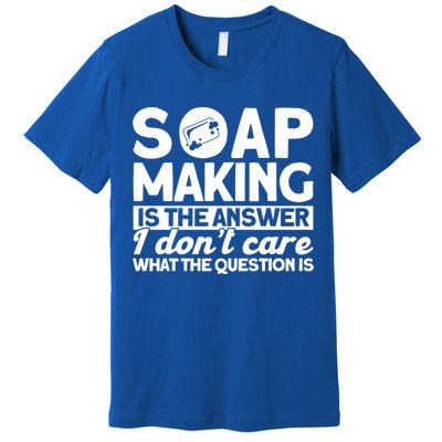 Soap Making Is The Answer Soap Maker Gift Premium T-Shirt