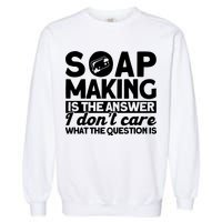 Soap Making Is The Answer Soap Maker Gift Garment-Dyed Sweatshirt