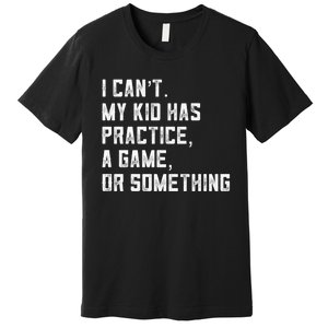 Sports Mom I Can't My Kid Has Practice A Game Or Something Gift Premium T-Shirt