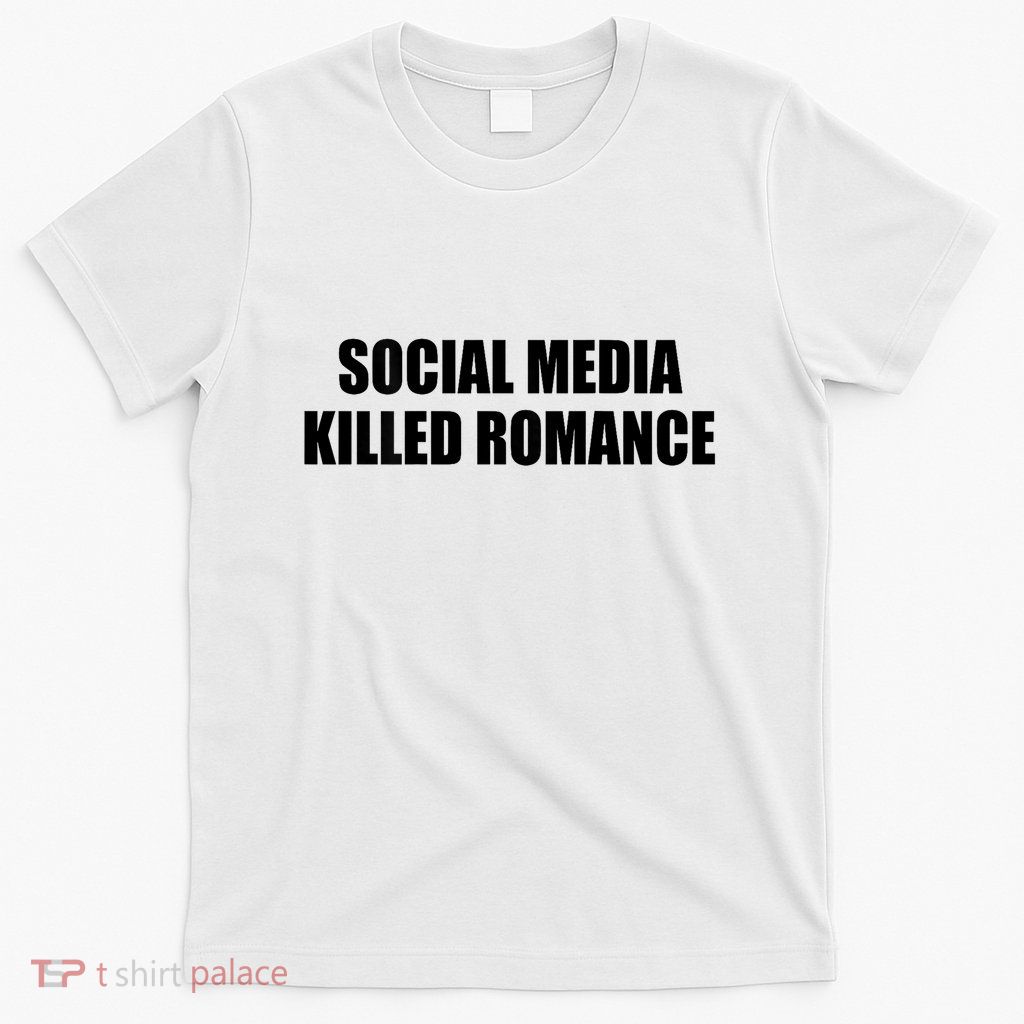 Social Media Killed Romance T-Shirt