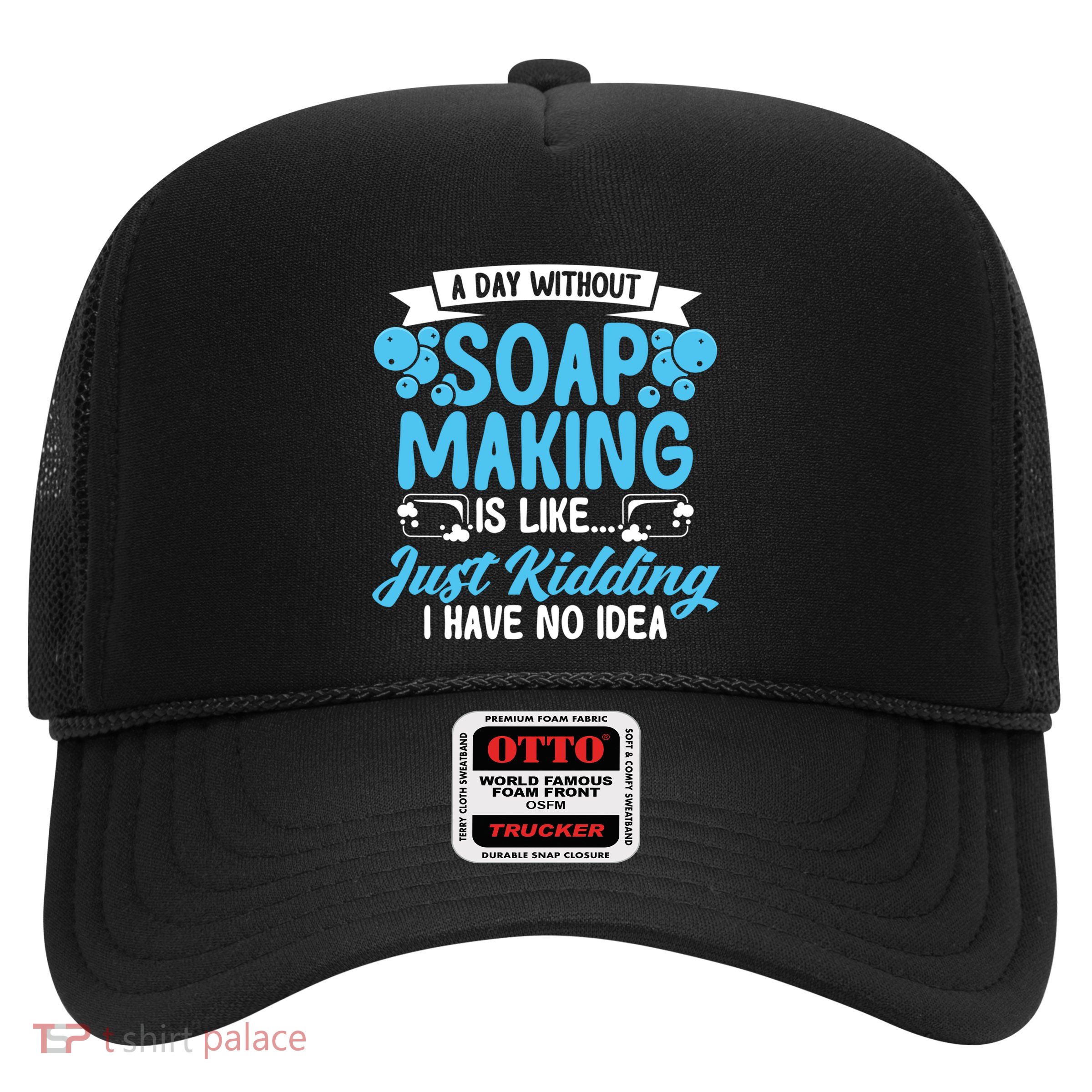 Soap Making Lovers A Day Without Soap Maker Gift Trucker Hat