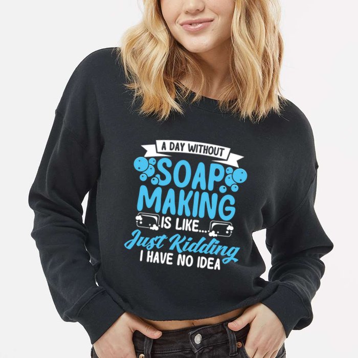 Soap Making Lovers A Day Without Soap Maker Gift Cropped Pullover Crew