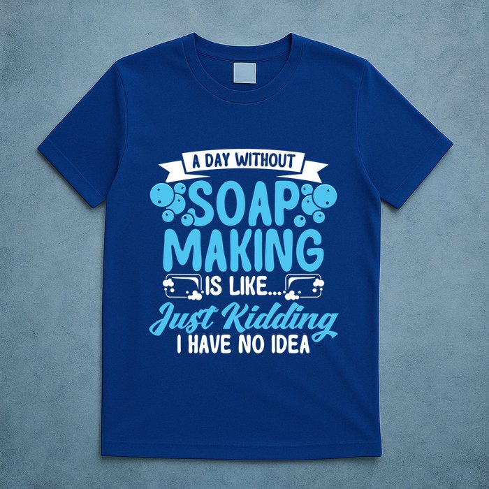 Soap Making Lovers A Day Without Soap Maker Gift T-Shirt