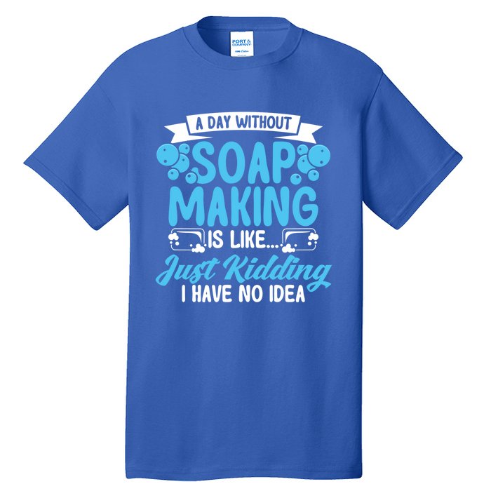 Soap Making Lovers A Day Without Soap Maker Gift Tall T-Shirt