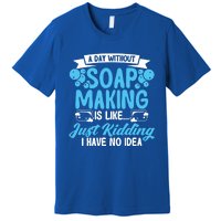 Soap Making Lovers A Day Without Soap Maker Gift Premium T-Shirt