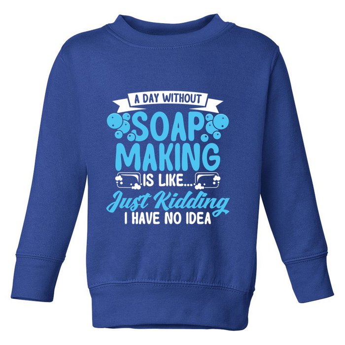 Soap Making Lovers A Day Without Soap Maker Gift Toddler Sweatshirt