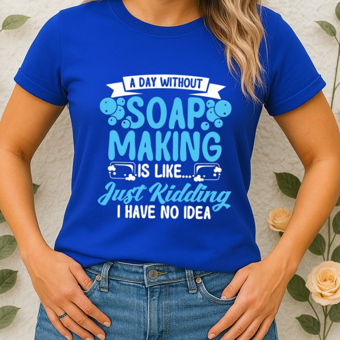 Soap Making Lovers A Day Without Soap Maker Gift Womens T-Shirt