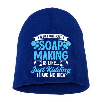 Soap Making Lovers A Day Without Soap Maker Gift Short Acrylic Beanie