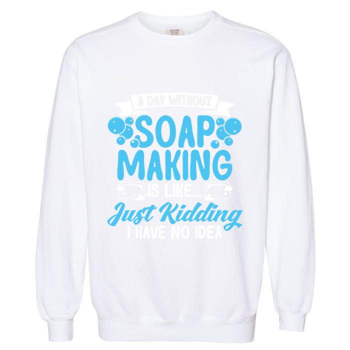 Soap Making Lovers A Day Without Soap Maker Gift Garment-Dyed Sweatshirt