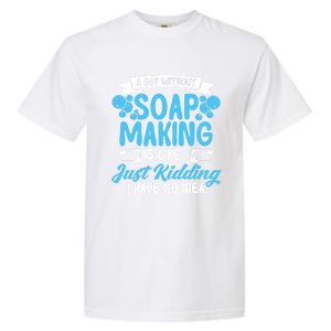 Soap Making Lovers A Day Without Soap Maker Gift Garment-Dyed Heavyweight T-Shirt