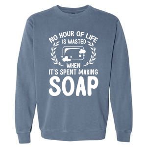 Soap Making Lovers No Hour Of Life Is Wasted Soap Maker Meaningful Gift Garment-Dyed Sweatshirt