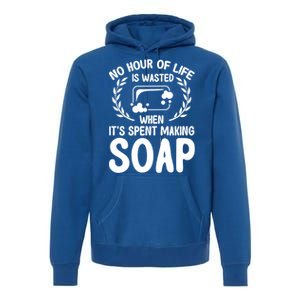 Soap Making Lovers No Hour Of Life Is Wasted Soap Maker Meaningful Gift Premium Hoodie