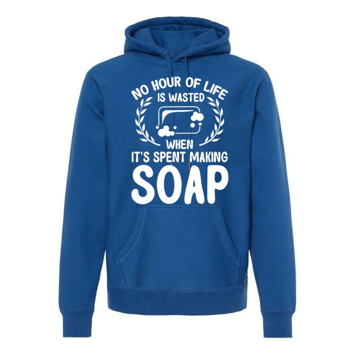 Soap Making Lovers No Hour Of Life Is Wasted Soap Maker Meaningful Gift Premium Hoodie