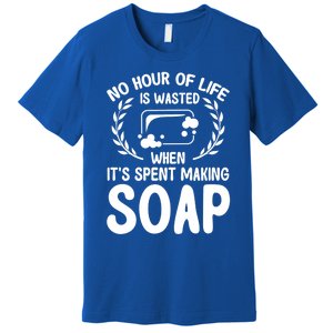 Soap Making Lovers No Hour Of Life Is Wasted Soap Maker Meaningful Gift Premium T-Shirt