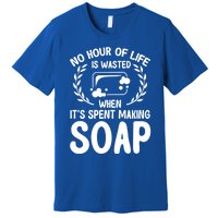 Soap Making Lovers No Hour Of Life Is Wasted Soap Maker Meaningful Gift Premium T-Shirt