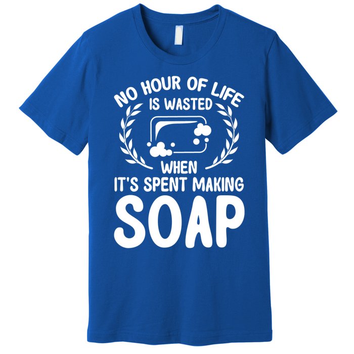 Soap Making Lovers No Hour Of Life Is Wasted Soap Maker Meaningful Gift Premium T-Shirt