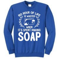 Soap Making Lovers No Hour Of Life Is Wasted Soap Maker Meaningful Gift Tall Sweatshirt