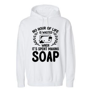 Soap Making Lovers No Hour Of Life Is Wasted Soap Maker Meaningful Gift Garment-Dyed Fleece Hoodie