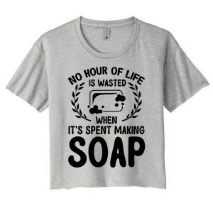 Soap Making Lovers No Hour Of Life Is Wasted Soap Maker Gift Women's Crop Top Tee