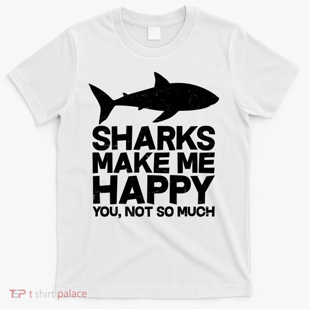 Sharks Make Me Happy You Not So Much T-Shirt