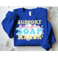 Soap Making Support Your Local Soap Maker Gift Sweatshirt